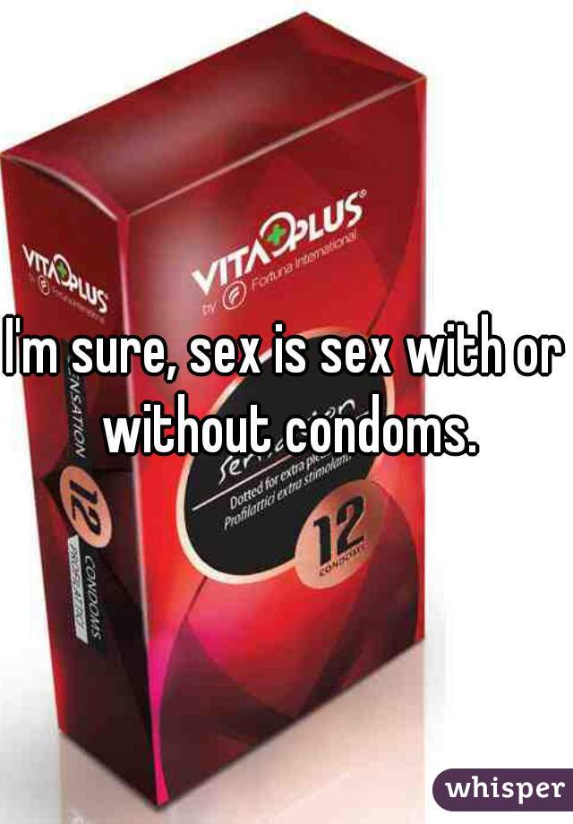 I'm sure, sex is sex with or without condoms.