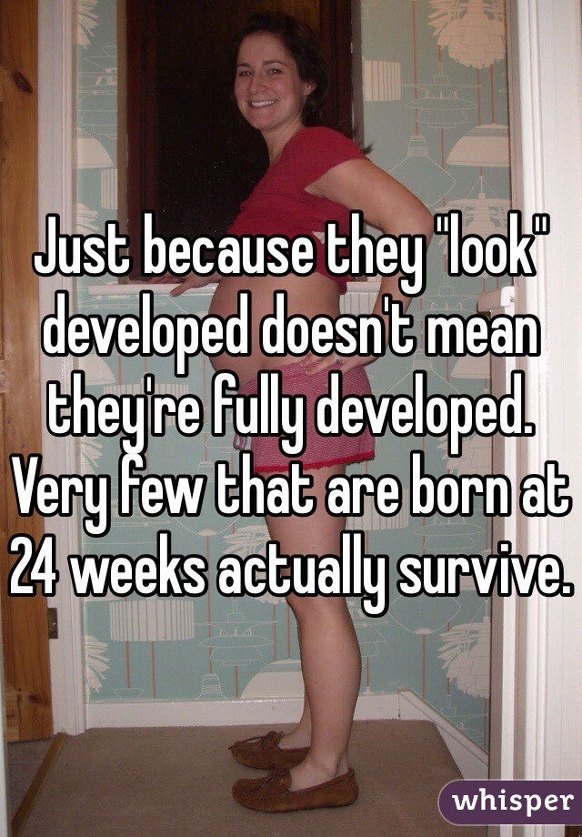 Just because they "look" developed doesn't mean they're fully developed. Very few that are born at 24 weeks actually survive.