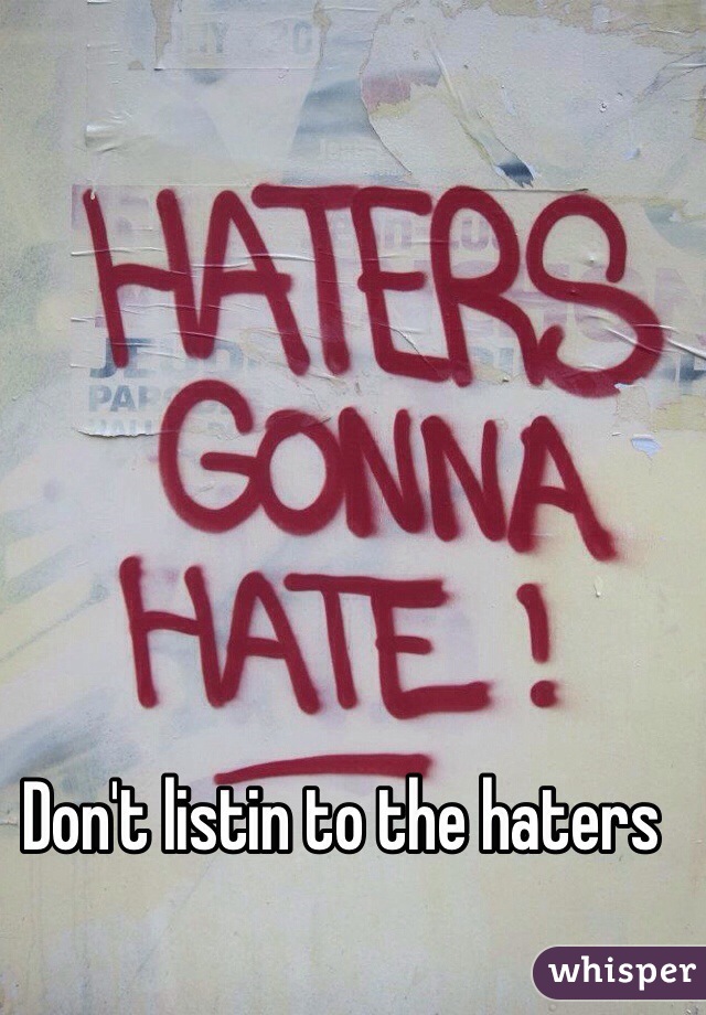Don't listin to the haters
