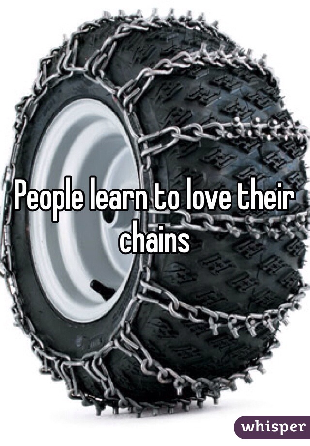 People learn to love their chains