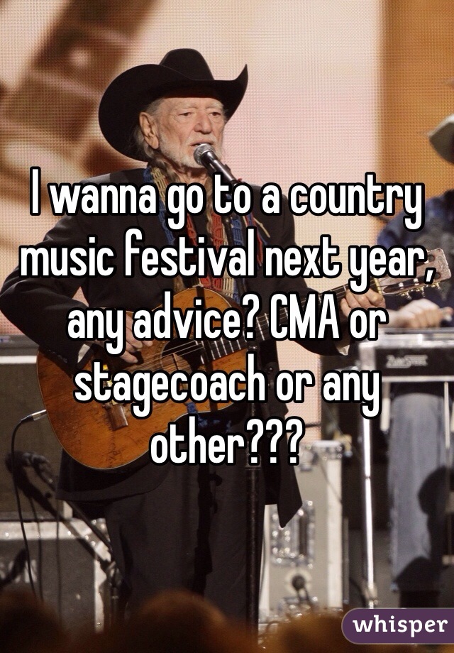 I wanna go to a country music festival next year, any advice? CMA or stagecoach or any other???