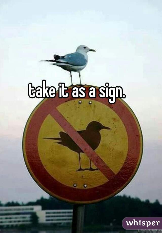 take it as a sign.
