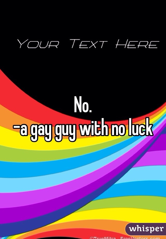 No.
-a gay guy with no luck 