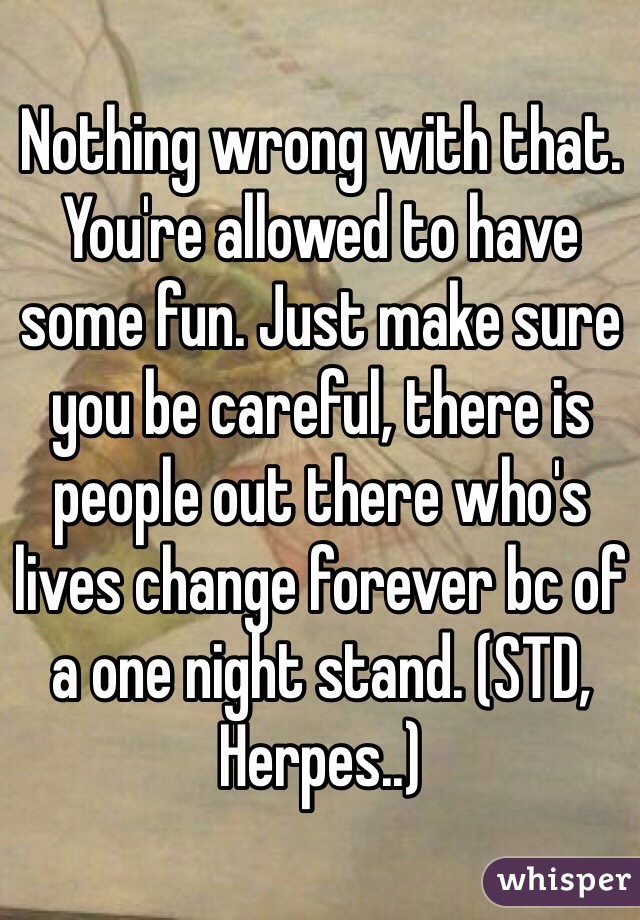 Nothing wrong with that. You're allowed to have some fun. Just make sure you be careful, there is people out there who's lives change forever bc of a one night stand. (STD, Herpes..)