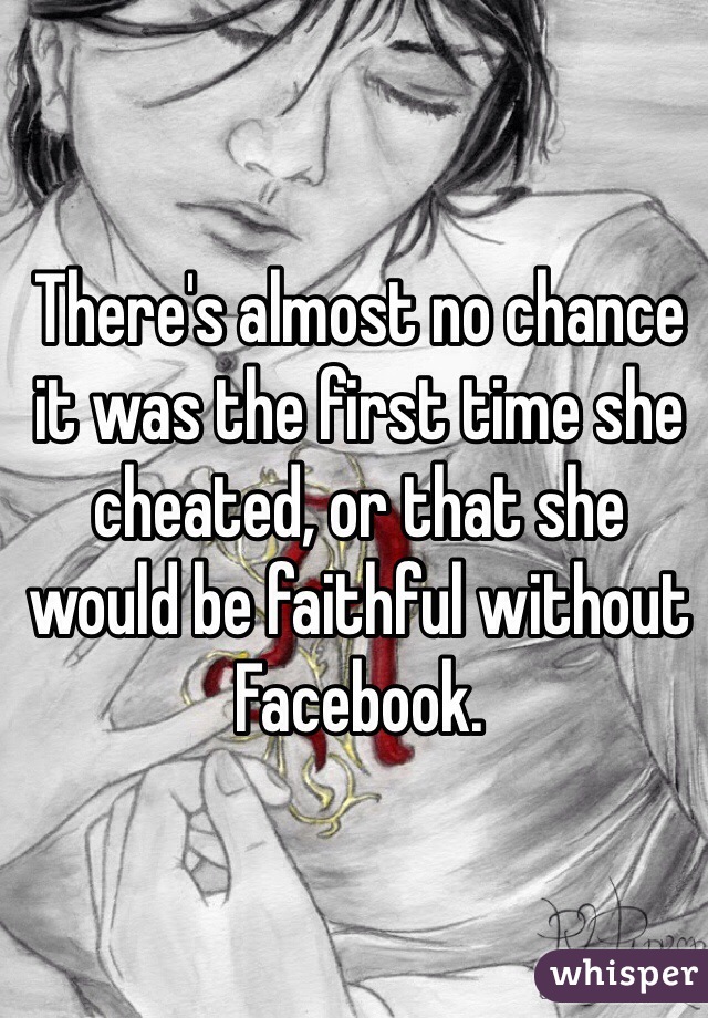 There's almost no chance it was the first time she cheated, or that she would be faithful without Facebook.