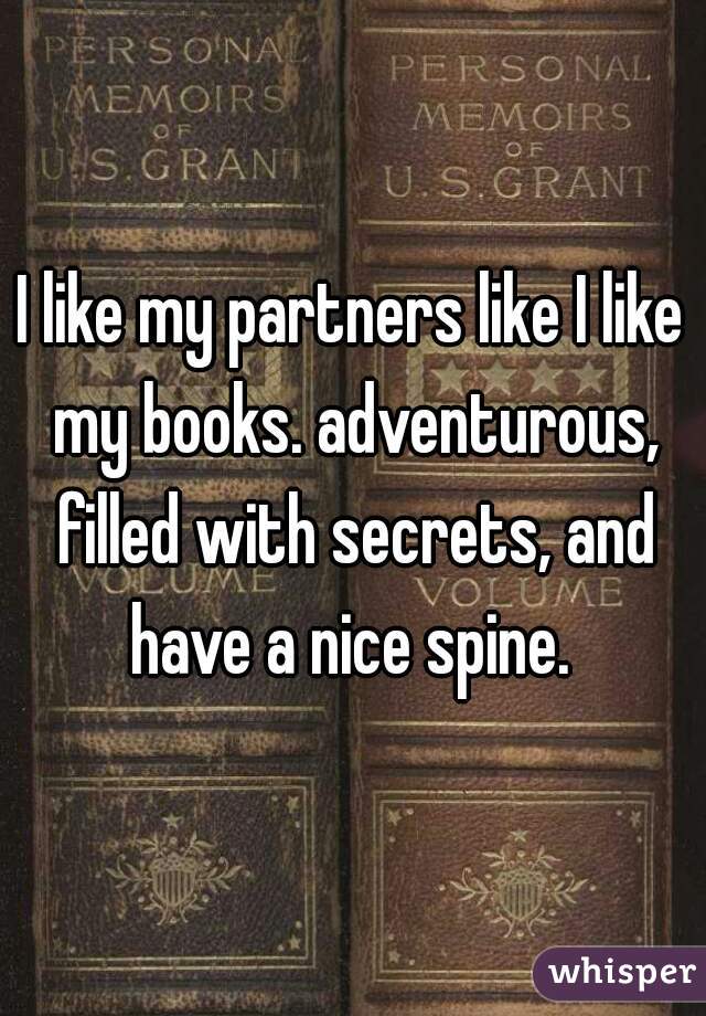 I like my partners like I like my books. adventurous, filled with secrets, and have a nice spine. 