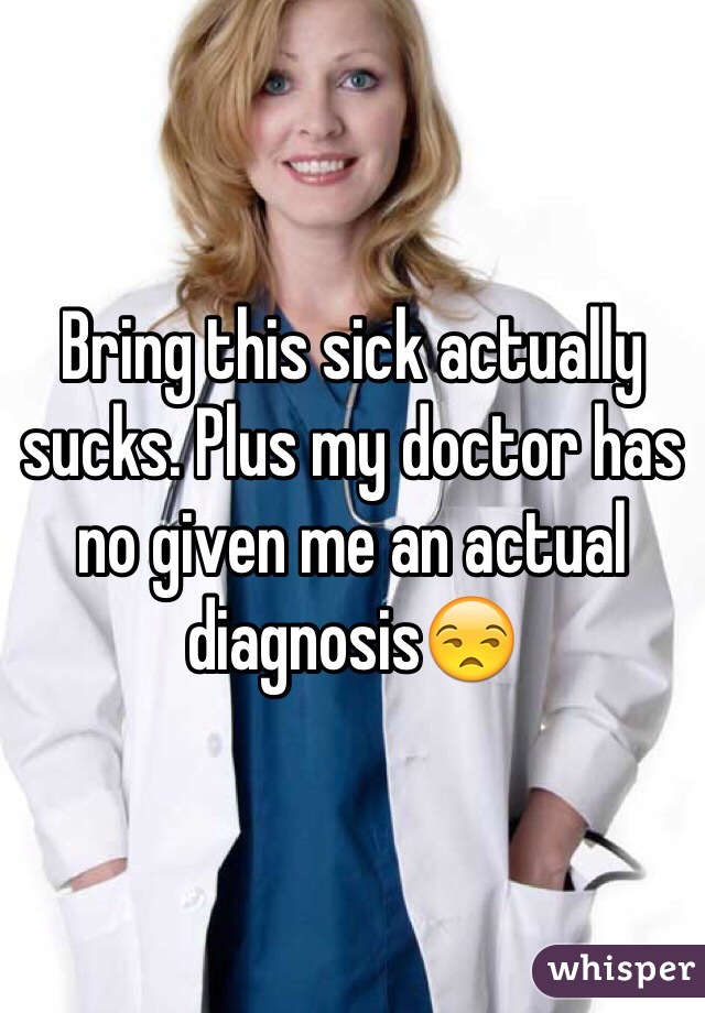 Bring this sick actually sucks. Plus my doctor has no given me an actual diagnosis😒 