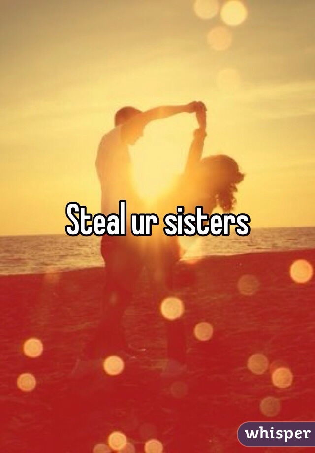 Steal ur sisters 