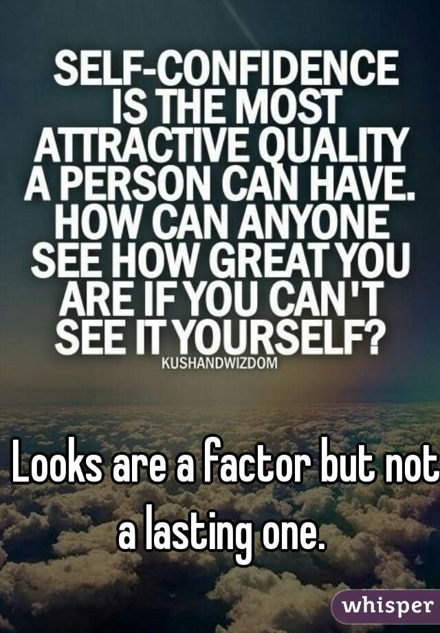  Looks are a factor but not a lasting one. 