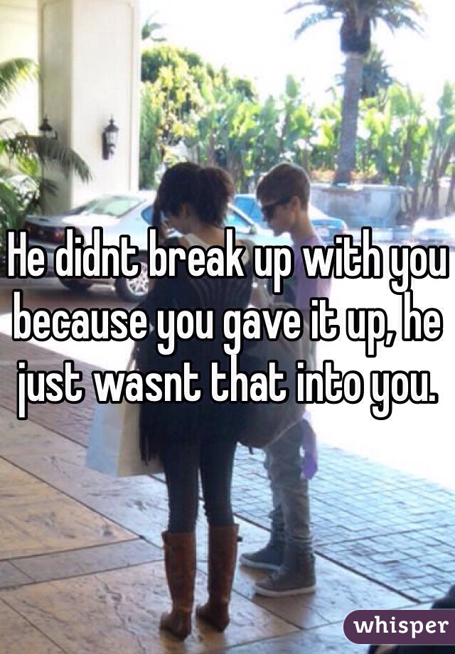 He didnt break up with you because you gave it up, he just wasnt that into you.