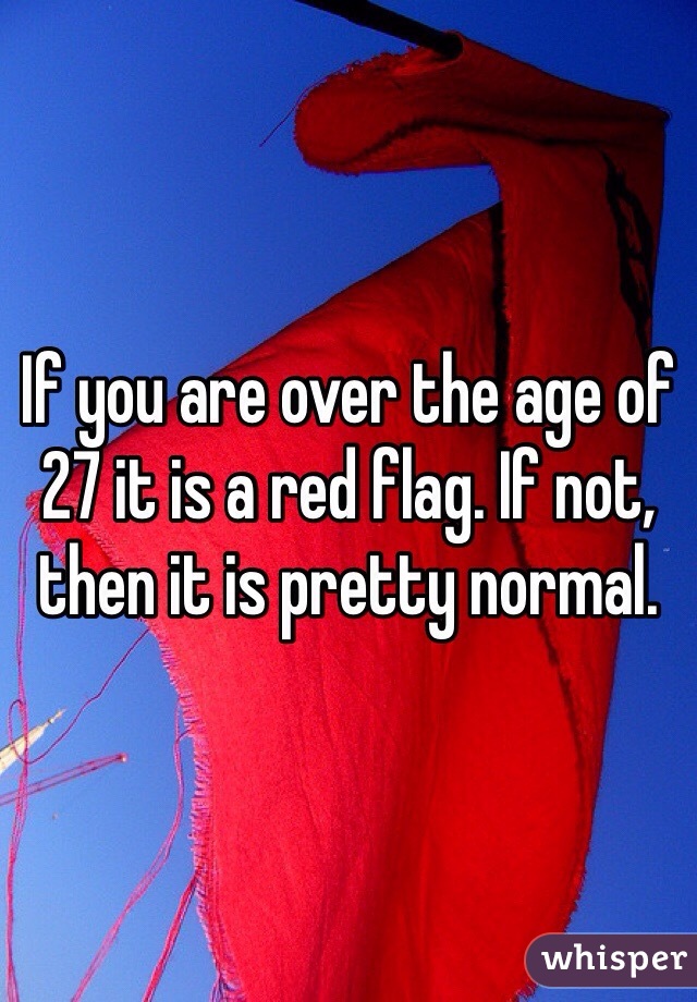 If you are over the age of 27 it is a red flag. If not, then it is pretty normal.