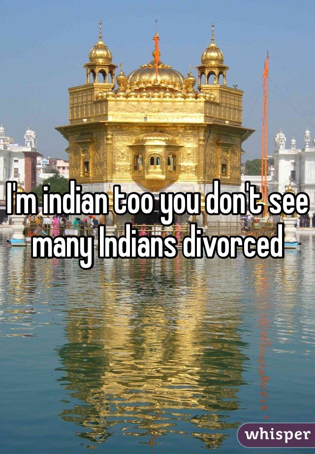 I'm indian too you don't see many Indians divorced 