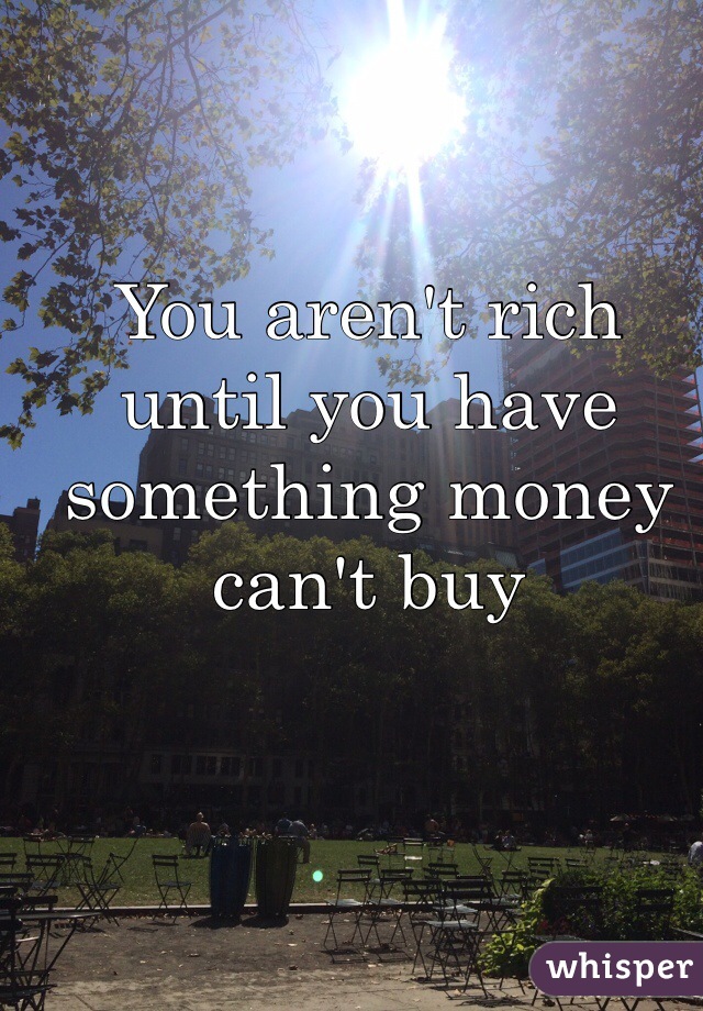 You aren't rich until you have something money can't buy