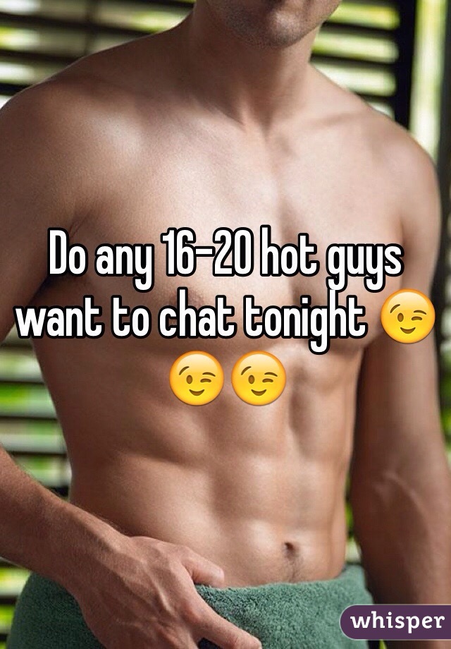 Do any 16-20 hot guys want to chat tonight 😉😉😉