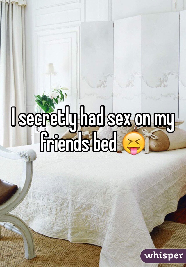 I secretly had sex on my friends bed 😝