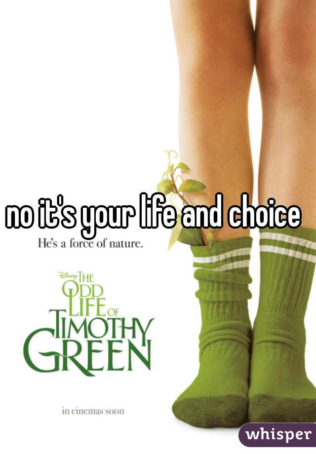 no it's your life and choice 