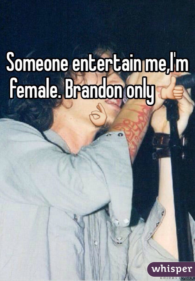 Someone entertain me,I'm female. Brandon only 👍👌