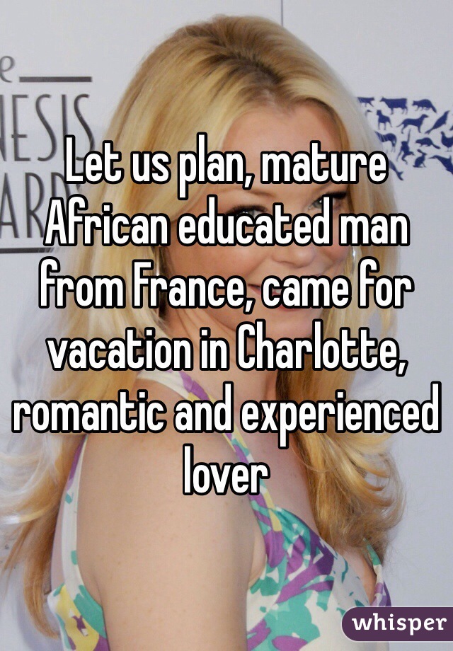 Let us plan, mature African educated man from France, came for vacation in Charlotte,  romantic and experienced lover