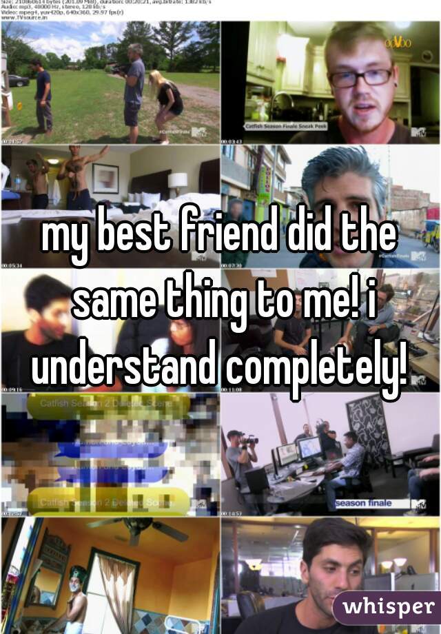 my best friend did the same thing to me! i understand completely! 