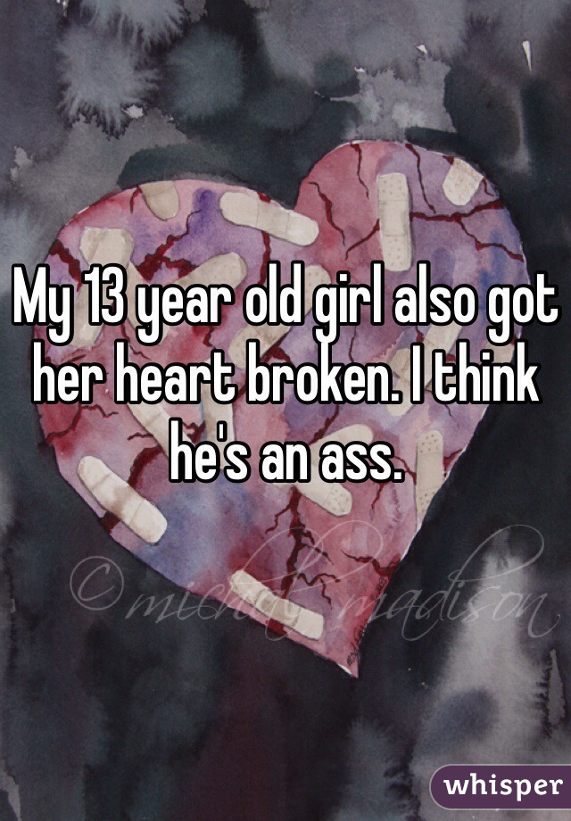 My 13 year old girl also got her heart broken. I think he's an ass.