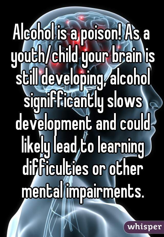 Alcohol is a poison! As a youth/child your brain is still developing, alcohol signifficantly slows development and could likely lead to learning difficulties or other mental impairments.