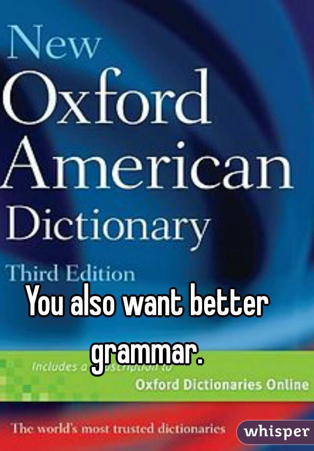 You also want better grammar. 