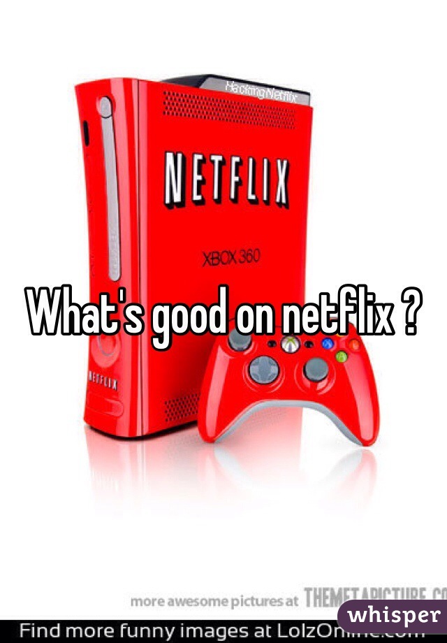 What's good on netflix ? 