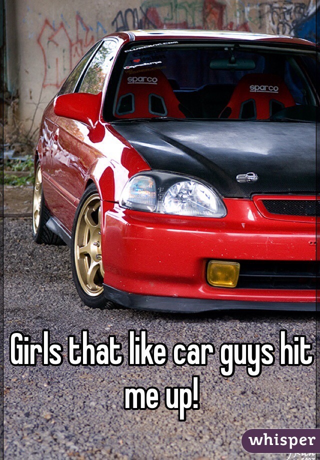 Girls that like car guys hit me up! 