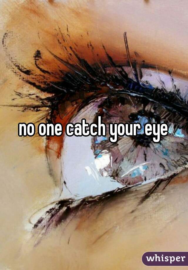 no one catch your eye