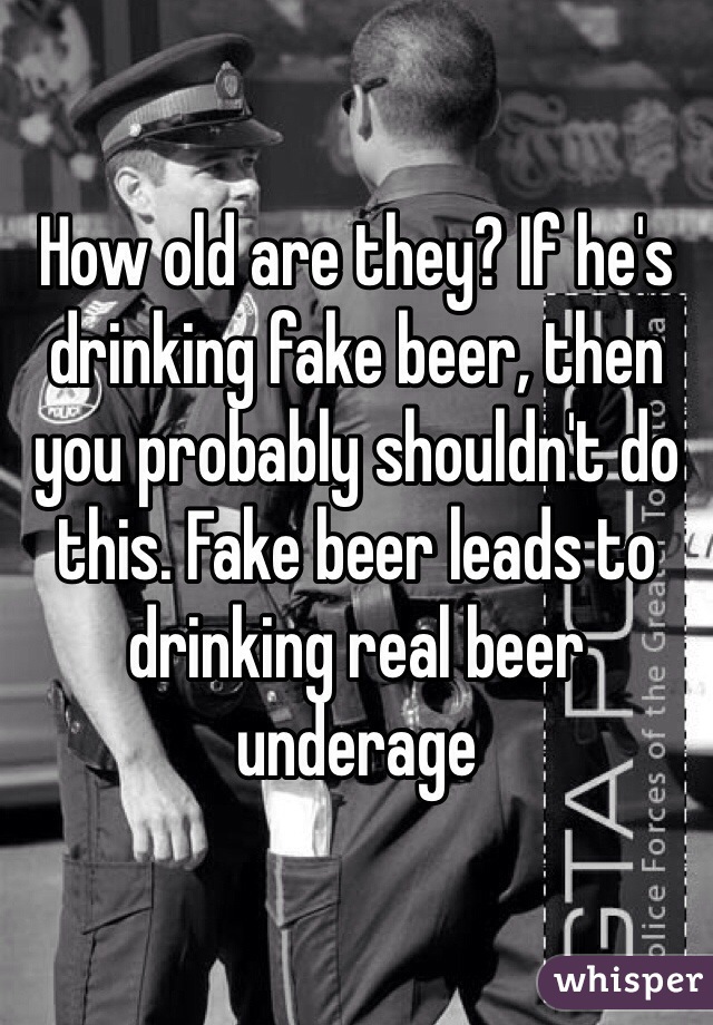 How old are they? If he's drinking fake beer, then you probably shouldn't do this. Fake beer leads to drinking real beer underage