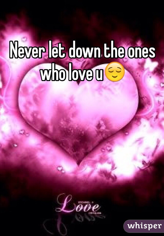 Never let down the ones who love u😌