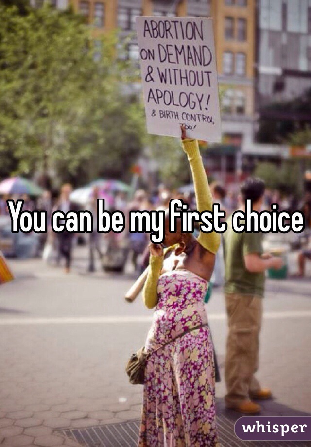 You can be my first choice

