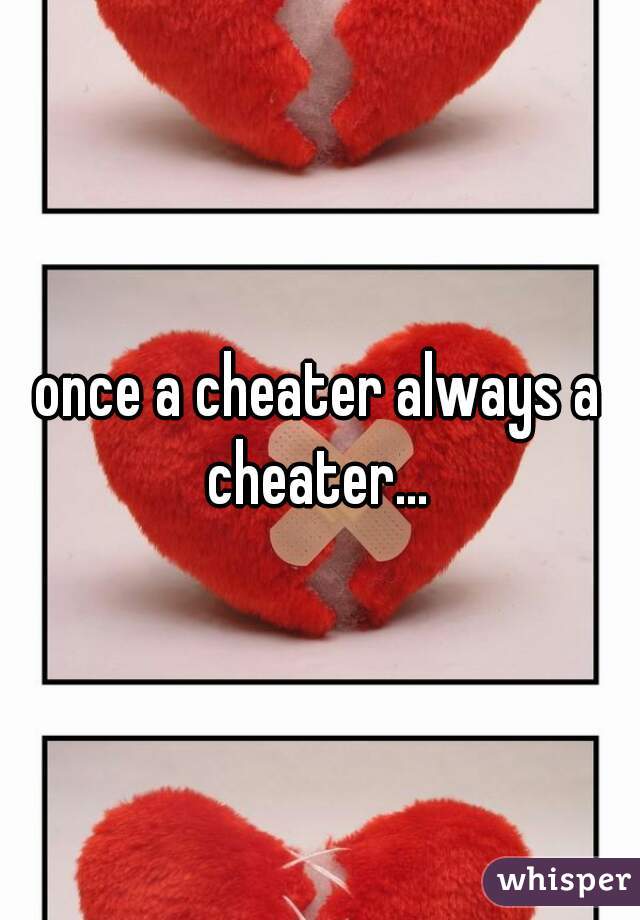 once a cheater always a cheater... 