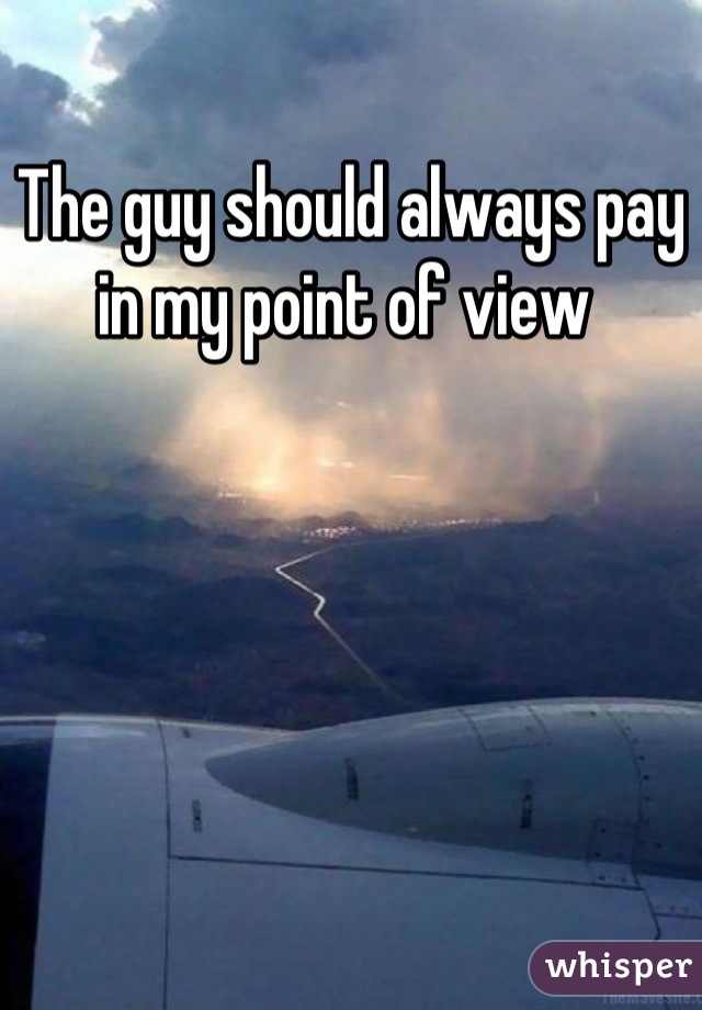 The guy should always pay in my point of view 