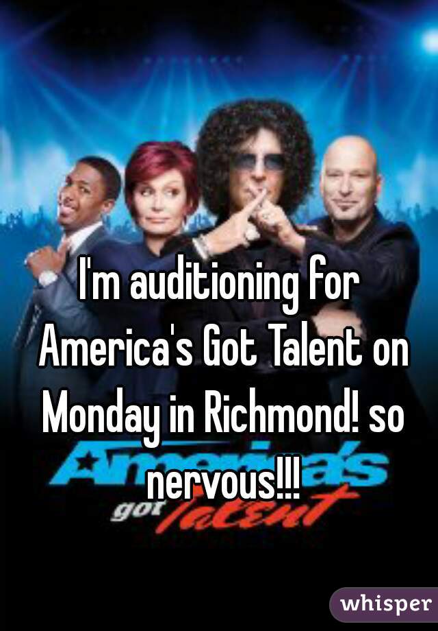 I'm auditioning for America's Got Talent on Monday in Richmond! so nervous!!!