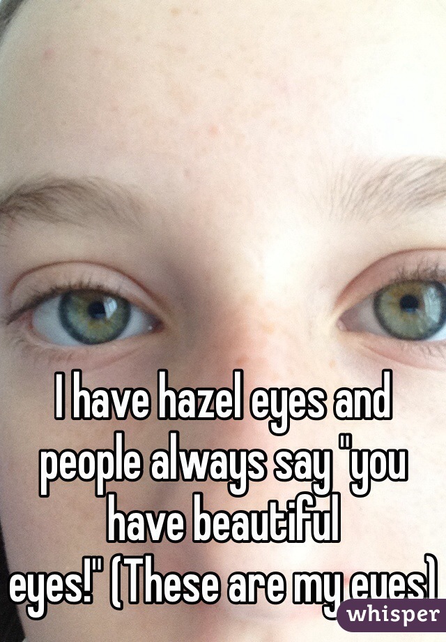 I have hazel eyes and people always say "you have beautiful eyes!" (These are my eyes)