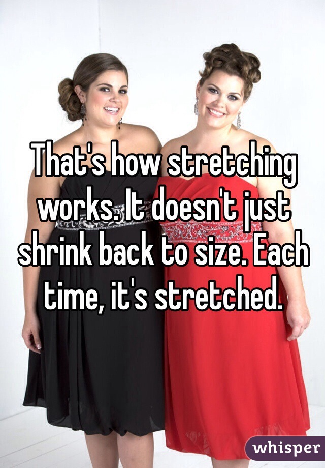 That's how stretching works. It doesn't just shrink back to size. Each time, it's stretched.