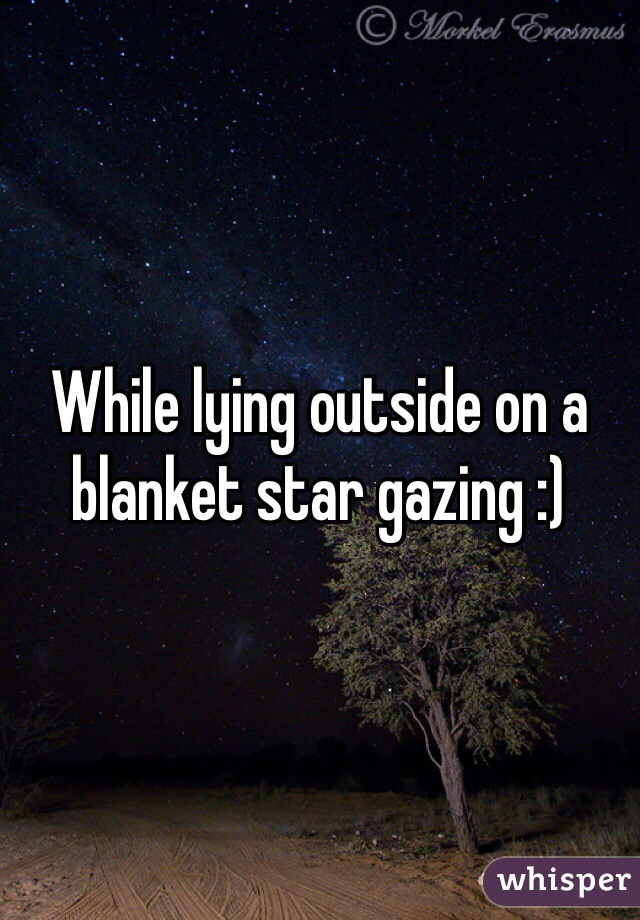 While lying outside on a blanket star gazing :)