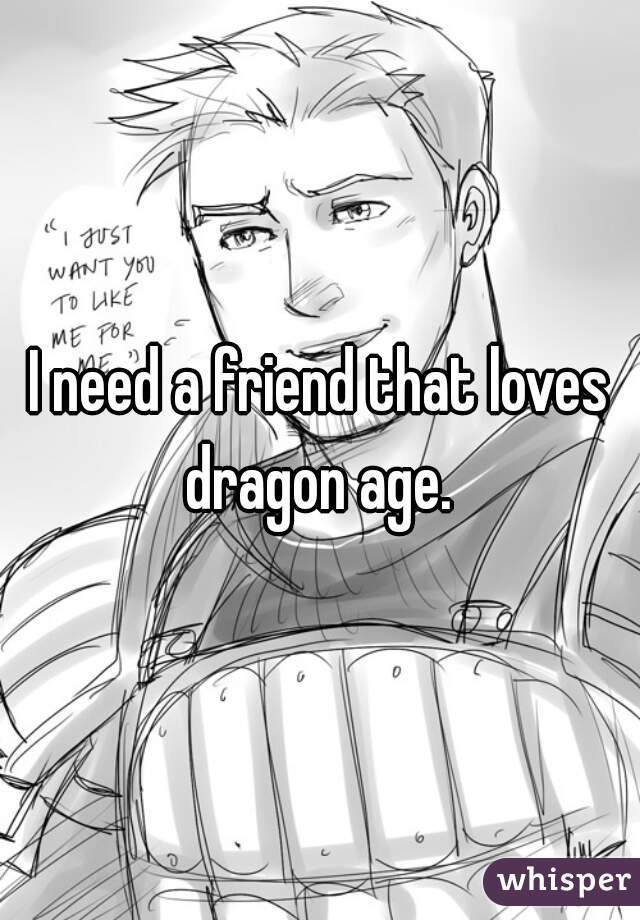 I need a friend that loves dragon age. 