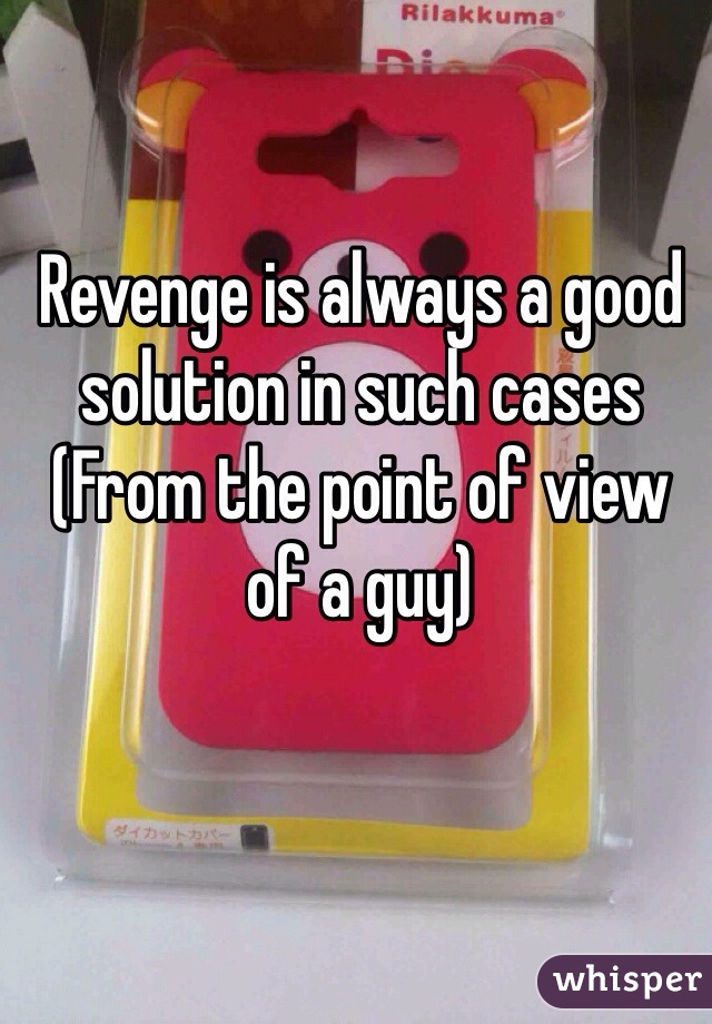 Revenge is always a good solution in such cases
(From the point of view of a guy)