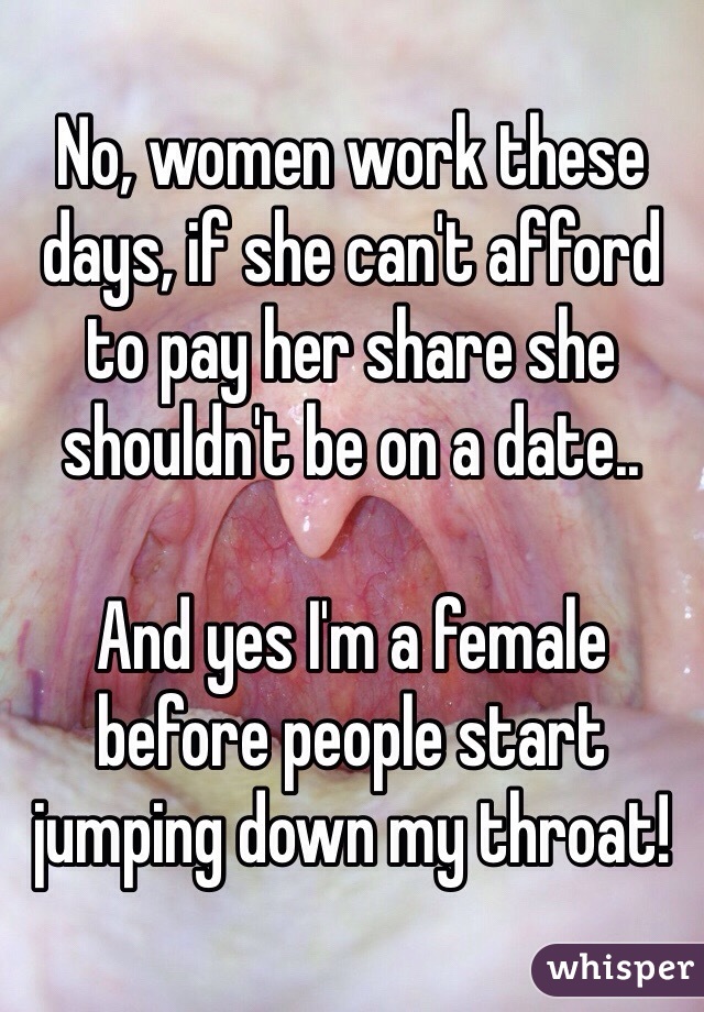 No, women work these days, if she can't afford to pay her share she shouldn't be on a date..

And yes I'm a female before people start jumping down my throat!