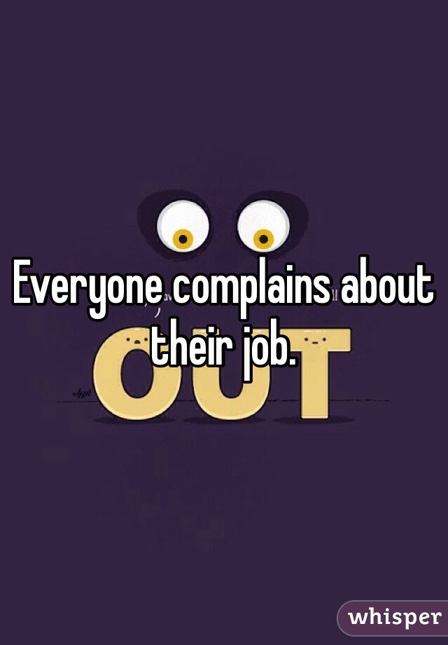 Everyone complains about their job.