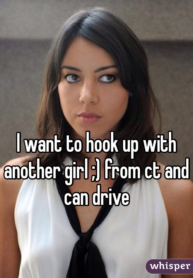 I want to hook up with another girl ;) from ct and can drive