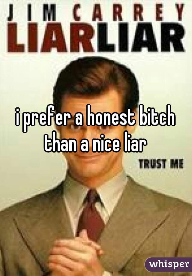 i prefer a honest bitch than a nice liar 