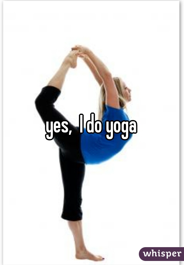 yes,  I do yoga