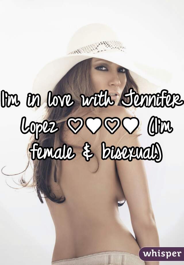 I'm in love with Jennifer Lopez ♡♥♡♥ (I'm female & bisexual)