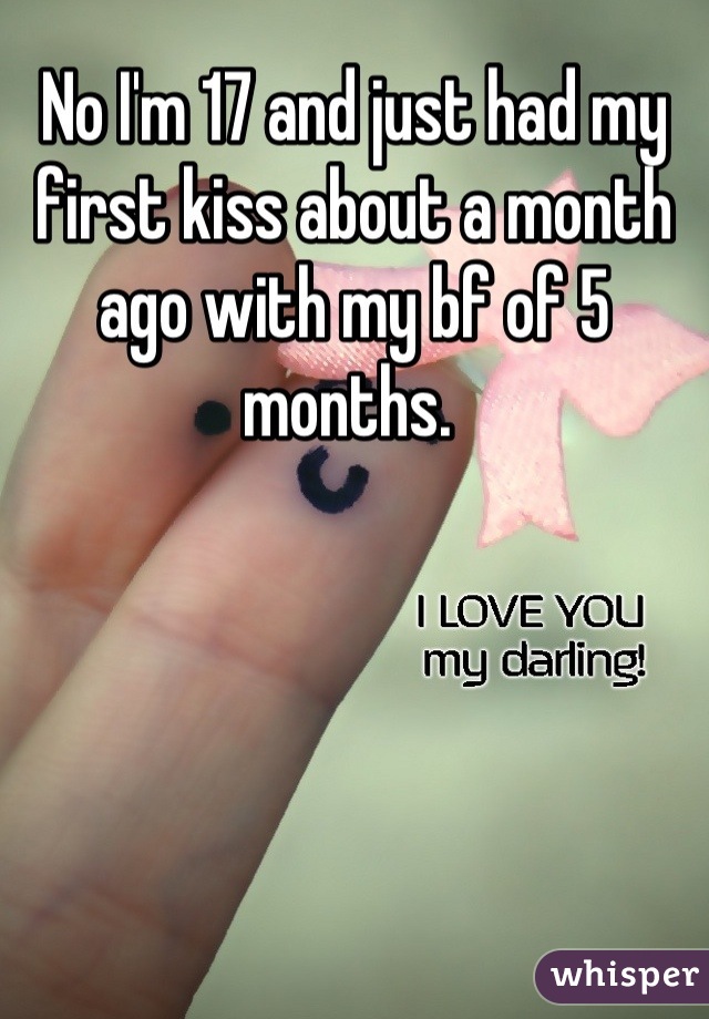 No I'm 17 and just had my first kiss about a month ago with my bf of 5 months. 