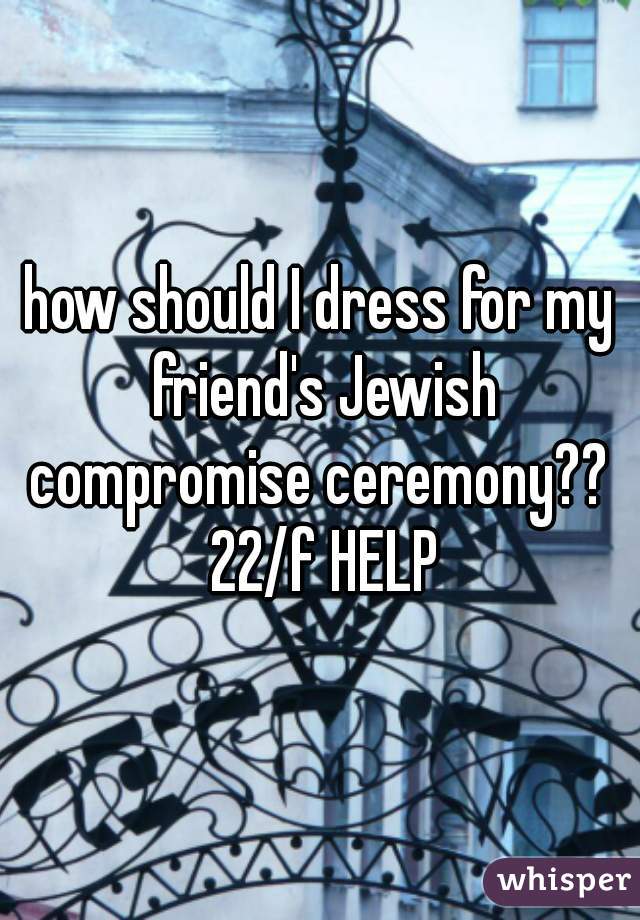 how should I dress for my friend's Jewish compromise ceremony??  22/f HELP