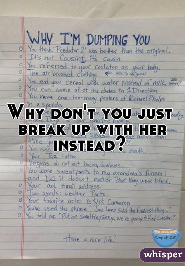 Why don't you just break up with her instead? 
