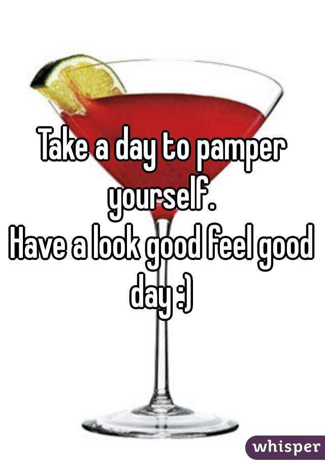 Take a day to pamper yourself. 
Have a look good feel good day :) 